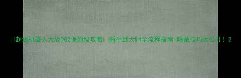 图片 🔥超级机器人大战OG2保姆级攻略🔥新手到大师全流程指南+隐藏技巧大公开！2