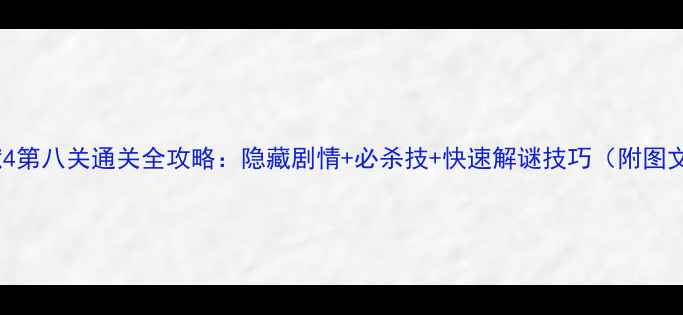 图片 🔥越狱4第八关通关全攻略：隐藏剧情+必杀技+快速解谜技巧（附图文）💥1