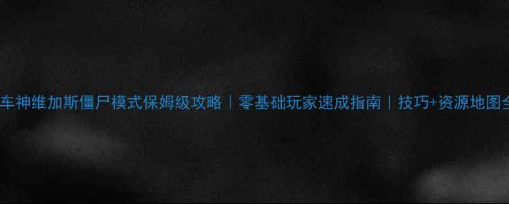 图片 🔥车神维加斯僵尸模式保姆级攻略｜零基础玩家速成指南｜技巧+资源地图全1
