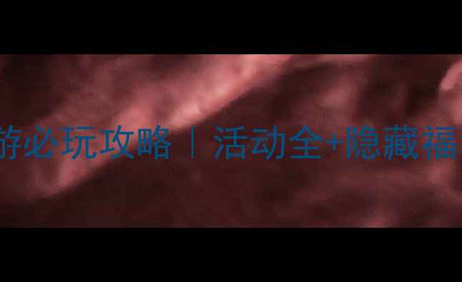 图片 🔥轩辕剑手游必玩攻略｜活动全+隐藏福利大公开！2