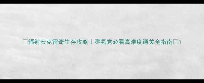 图片 🔥辐射安克雷奇生存攻略｜零氪党必看高难度通关全指南✨1