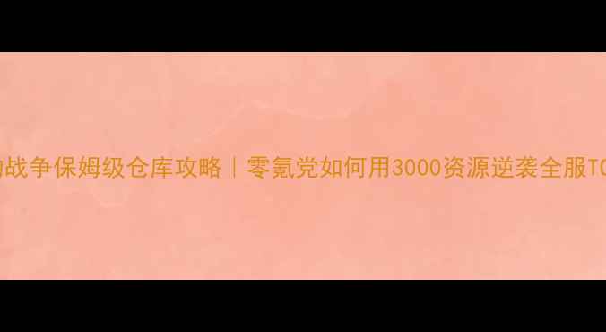 图片 🔥这是我的战争保姆级仓库攻略｜零氪党如何用3000资源逆袭全服TOP玩家？💥