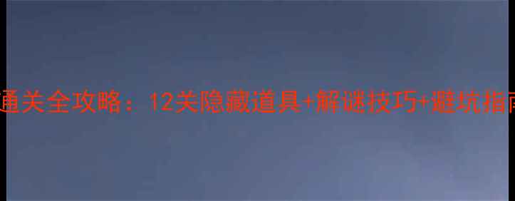 图片 🔥逃出神秘宫殿通关全攻略：12关隐藏道具+解谜技巧+避坑指南（附资源包）1