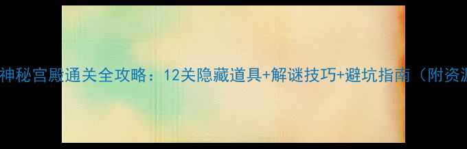 图片 🔥逃出神秘宫殿通关全攻略：12关隐藏道具+解谜技巧+避坑指南（附资源包）2