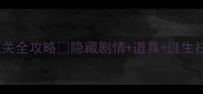 图片 🔥逃出神秘鬼屋通关全攻略✨隐藏剧情+道具+逃生技巧（附资源包）2