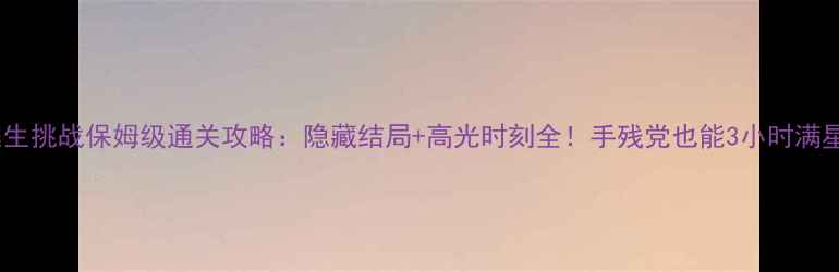 图片 🔥逃生挑战保姆级通关攻略：隐藏结局+高光时刻全！手残党也能3小时满星🔥2