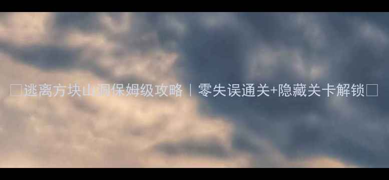 图片 🔥逃离方块山洞保姆级攻略｜零失误通关+隐藏关卡解锁🔥