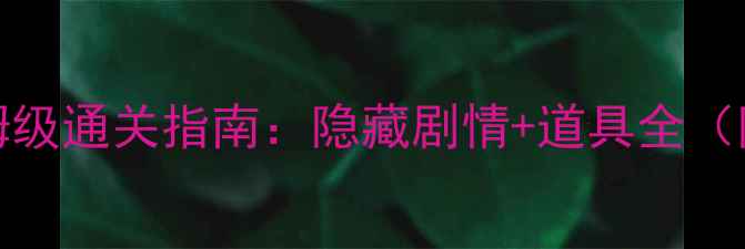 图片 🔥逃脱blue保姆级通关指南：隐藏剧情+道具全（附避坑技巧）🔥