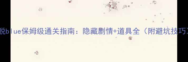 图片 🔥逃脱blue保姆级通关指南：隐藏剧情+道具全（附避坑技巧）🔥1