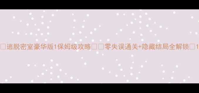 图片 🔥逃脱密室豪华版1保姆级攻略🎮✨零失误通关+隐藏结局全解锁🎁1