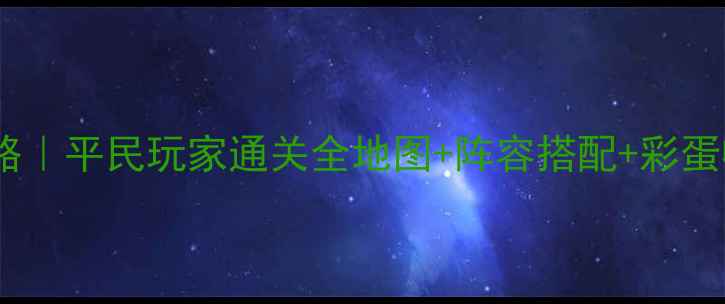 图片 🔥逆战欢乐塔防保姆级攻略｜平民玩家通关全地图+阵容搭配+彩蛋收集（附免费资源包）🎮2
