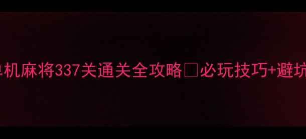 图片 🔥途游单机麻将337关通关全攻略✅必玩技巧+避坑指南💡2