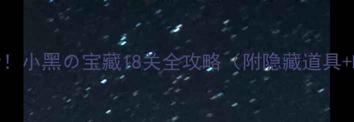 图片 🔥通关必看！小黑の宝藏18关全攻略（附隐藏道具+BOSS打法）