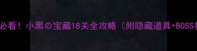 图片 🔥通关必看！小黑の宝藏18关全攻略（附隐藏道具+BOSS打法）1