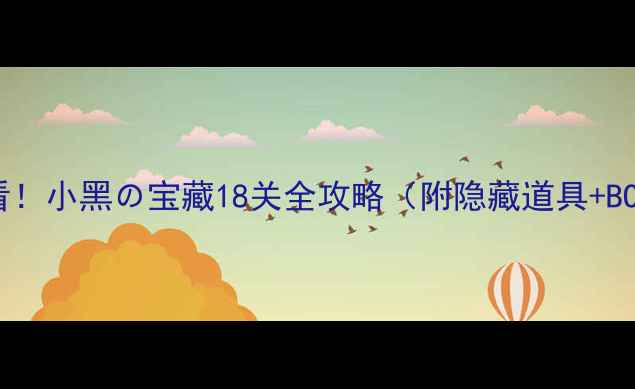 图片 🔥通关必看！小黑の宝藏18关全攻略（附隐藏道具+BOSS打法）2