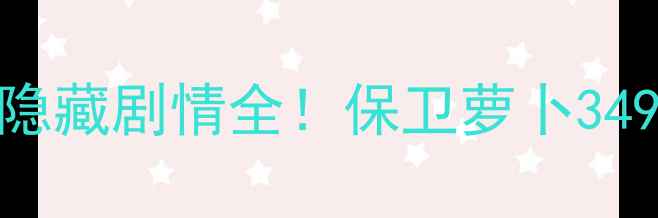 图片 🔥通关技巧+必玩阵容+隐藏剧情全！保卫萝卜349关手残党也能轻松过！