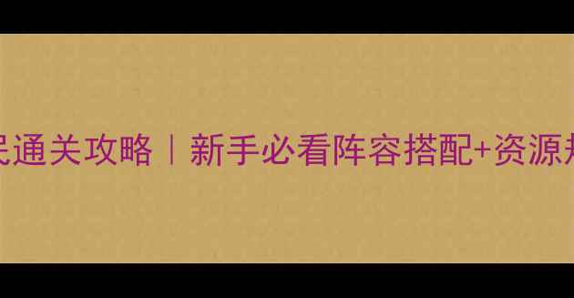 图片 🔥部落守卫174平民通关攻略｜新手必看阵容搭配+资源规划｜附速通技巧1