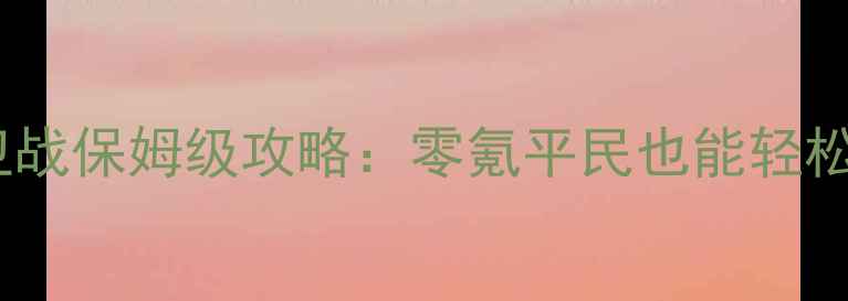 图片 🔥部落守卫战保姆级攻略：零氪平民也能轻松上分！🔥2