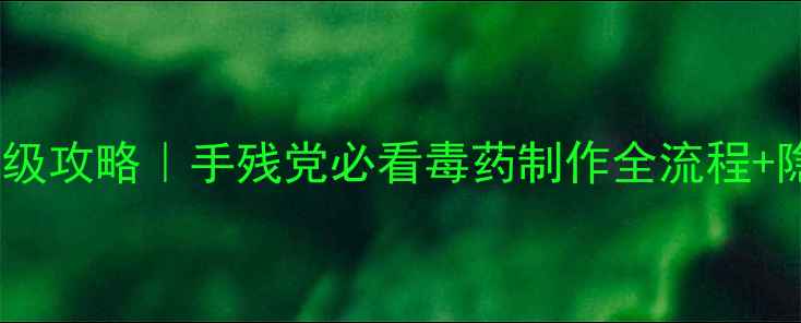 图片 🔥部落毒药升级保姆级攻略｜手残党必看毒药制作全流程+隐藏属性解锁技巧💥2