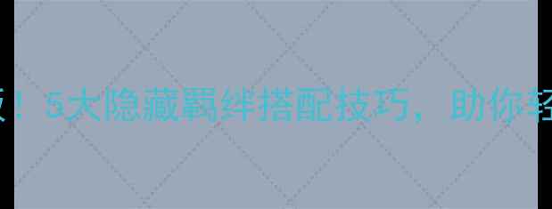 图片 🔥酷跑平民阵容天花板！5大隐藏羁绊搭配技巧，助你轻松登顶全服排行榜！1