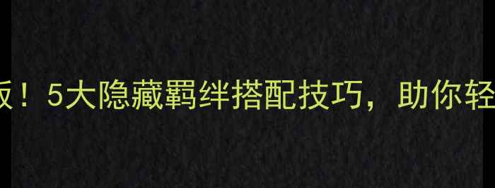 图片 🔥酷跑平民阵容天花板！5大隐藏羁绊搭配技巧，助你轻松登顶全服排行榜！2