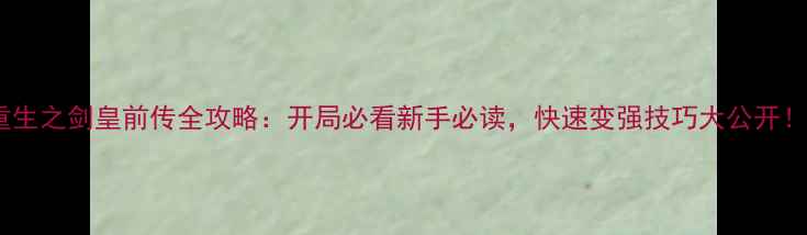 图片 🔥重生之剑皇前传全攻略：开局必看新手必读，快速变强技巧大公开！🔥2