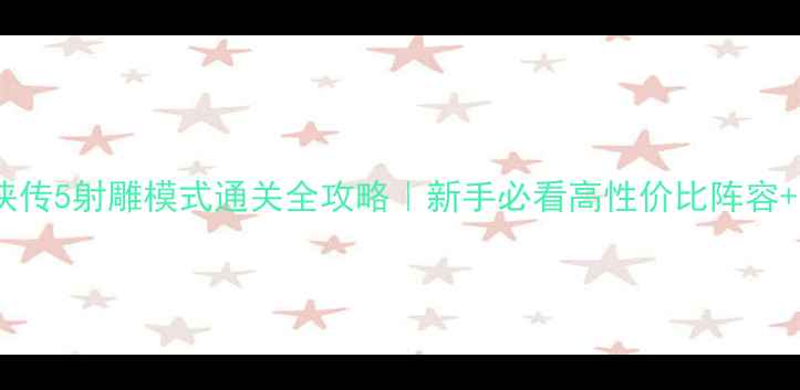 图片 🔥金庸群侠传5射雕模式通关全攻略｜新手必看高性价比阵容+隐藏任务2