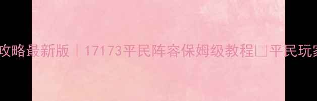 图片 🔥铁衣攻略最新版｜17173平民阵容保姆级教程✅平民玩家必看2