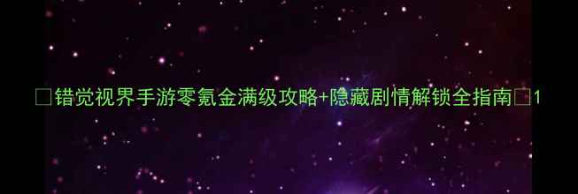 图片 🔥错觉视界手游零氪金满级攻略+隐藏剧情解锁全指南💡1