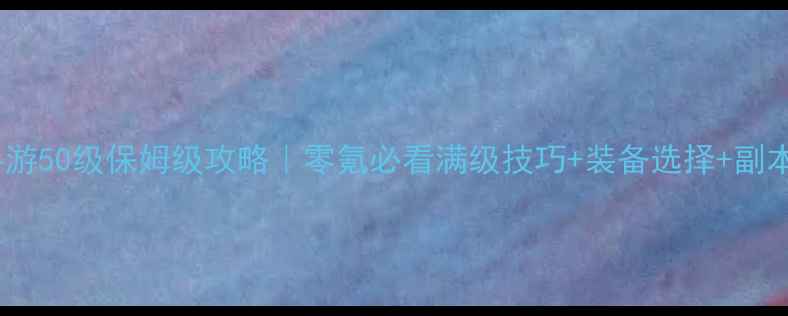 图片 🔥镇魔曲手游50级保姆级攻略｜零氪必看满级技巧+装备选择+副本打法全🔥2