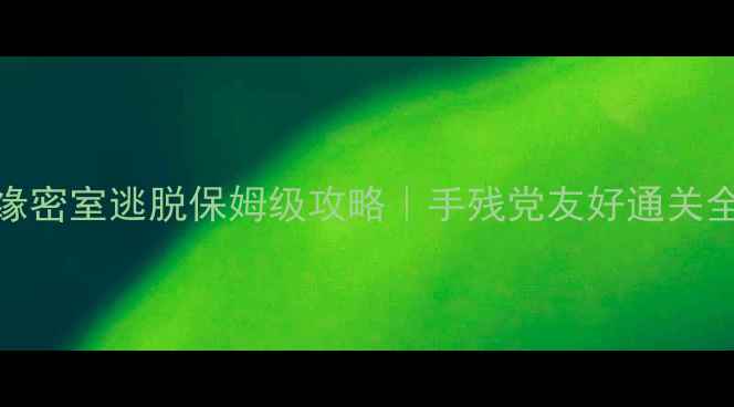 图片 🔥镜花缘密室逃脱保姆级攻略｜手残党友好通关全指南🔥