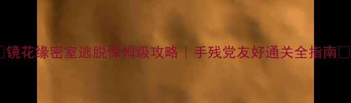 图片 🔥镜花缘密室逃脱保姆级攻略｜手残党友好通关全指南🔥2