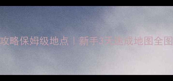 图片 🔥长明攻略保姆级地点｜新手3天速成地图全图鉴✨🚀