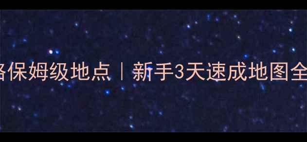 图片 🔥长明攻略保姆级地点｜新手3天速成地图全图鉴✨🚀2