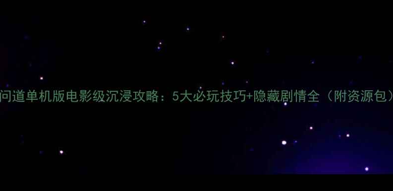 图片 🔥问道单机版电影级沉浸攻略：5大必玩技巧+隐藏剧情全（附资源包）1