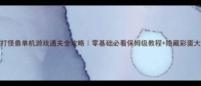 图片 🔥闯关打怪兽单机游戏通关全攻略｜零基础必看保姆级教程+隐藏彩蛋大公开！