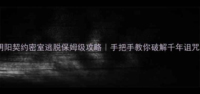图片 🔥阴阳契约密室逃脱保姆级攻略｜手把手教你破解千年诅咒🔥1