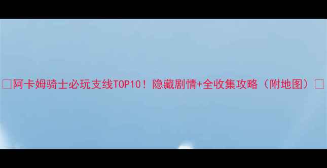 图片 🔥阿卡姆骑士必玩支线TOP10！隐藏剧情+全收集攻略（附地图）🔥