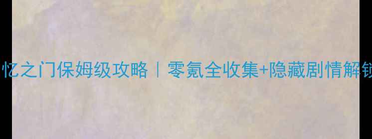 图片 🔥阿尼玛回忆之门保姆级攻略｜零氪全收集+隐藏剧情解锁全公开✨1