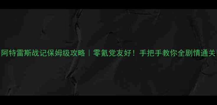 图片 🔥阿特雷斯战记保姆级攻略｜零氪党友好！手把手教你全剧情通关🎮