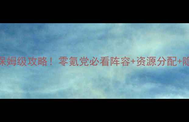 图片 🔥阿瓦隆龙之战役保姆级攻略！零氪党必看阵容+资源分配+隐藏技巧（最新版）