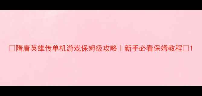 图片 🔥隋唐英雄传单机游戏保姆级攻略｜新手必看保姆教程💡1