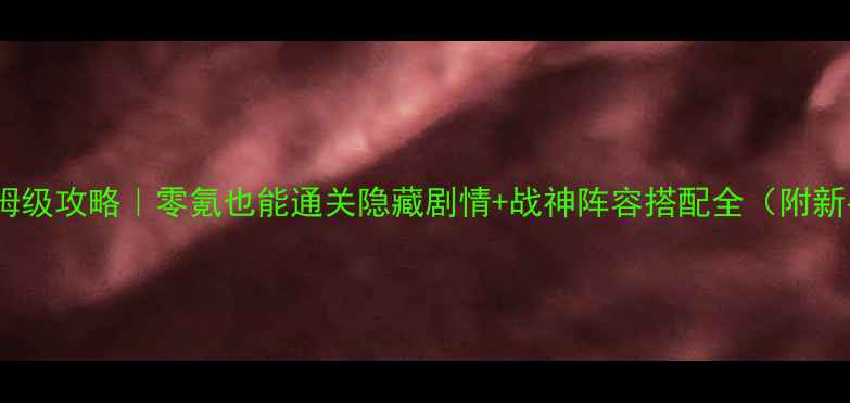 图片 🔥隋唐英雄保姆级攻略｜零氪也能通关隐藏剧情+战神阵容搭配全（附新手避坑指南）1