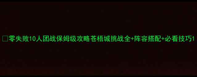 图片 🔥零失败10人团战保姆级攻略苍梧城挑战全+阵容搭配+必看技巧1