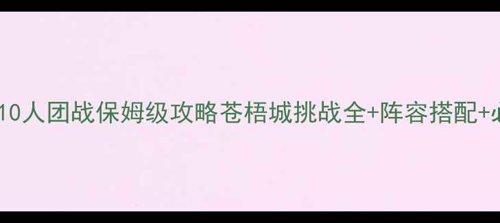 图片 🔥零失败10人团战保姆级攻略苍梧城挑战全+阵容搭配+必看技巧2