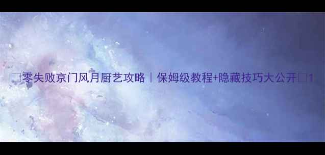 图片 🔥零失败京门风月厨艺攻略｜保姆级教程+隐藏技巧大公开🍳1