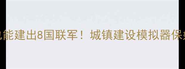 图片 🔥零氪党也能建出8国联军！城镇建设模拟器保姆级攻略🔥
