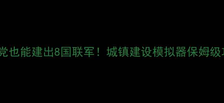 图片 🔥零氪党也能建出8国联军！城镇建设模拟器保姆级攻略🔥2