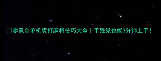 图片 🔥零氪金单机版打麻将技巧大全｜手残党也能3分钟上手！