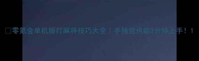 图片 🔥零氪金单机版打麻将技巧大全｜手残党也能3分钟上手！1